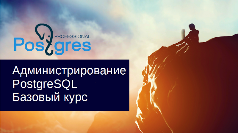 Администрирование PostgreSQL. Базовый курс Администрирование PostgreSQL. Базовый курс